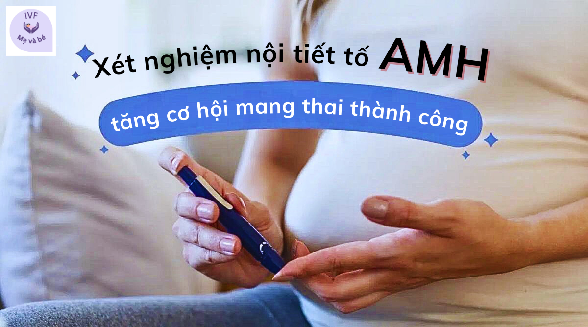 Xét nghiệm nội tiết tố AMH tăng cơ hội mang thai thành công
