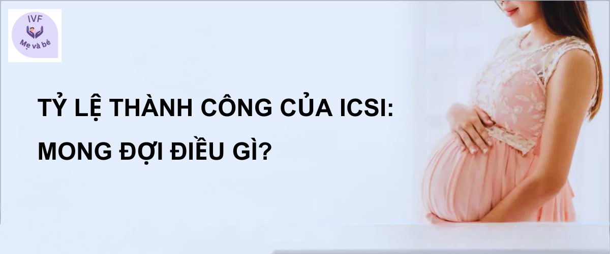Tỷ lệ thành công của ICSI: Mong đợi điều gì?