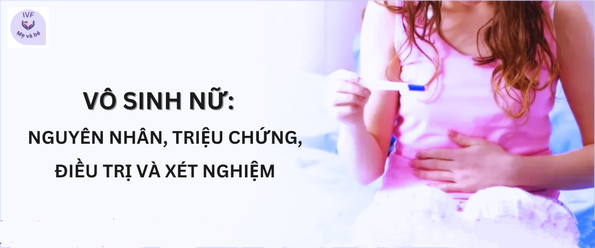 Vô sinh ở nữ: Nguyên nhân, triệu chứng, điều trị và xét nghiệm