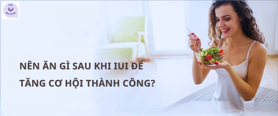 Nên ăn gì sau khi IUI để tăng cơ hội thành công?