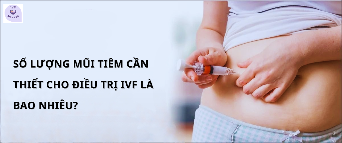 Số lượng mũi tiêm cần thiết cho điều trị IVF là bao nhiêu?