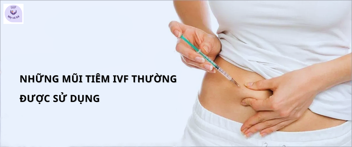 Những mũi tiêm IVF thường được sử dụng