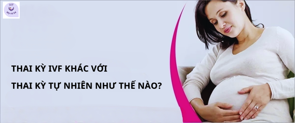 Thai kỳ IVF khác với thai kỳ tự nhiên như thế nào?