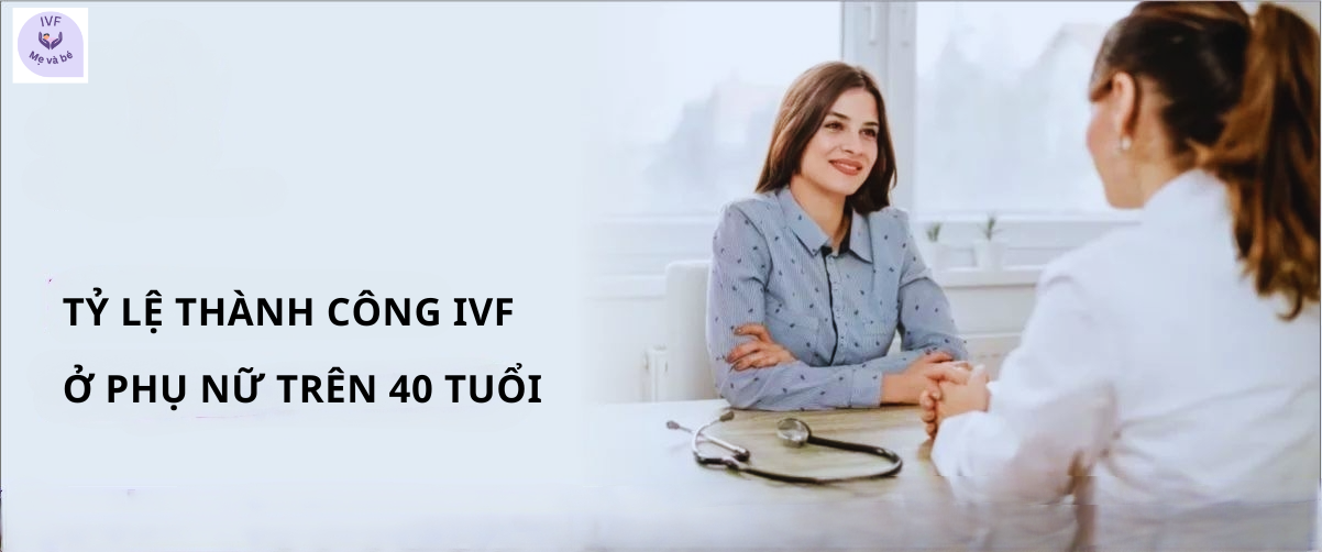 Tỷ lệ thành công IVF ở phụ nữ trên 40 tuổi