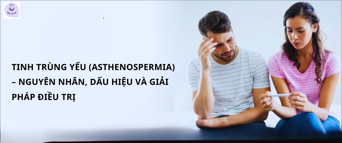 Tinh Trùng Yếu (Asthenospermia) – Nguyên Nhân, Dấu Hiệu Và Giải Pháp Điều Trị